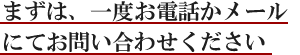 まずは、一度お電話かメールにてお問い合わせください