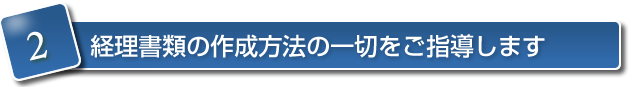 2.経理書類の作成方法の一切をご指導します