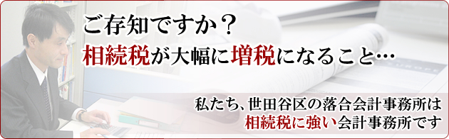 相続税が大幅に増税に！世田谷区で相続税に強い落合会計事務所