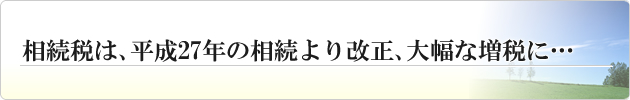 相続税は、平成23年4月の相続より改正、大幅な増税に…