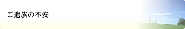ご遺族の不安