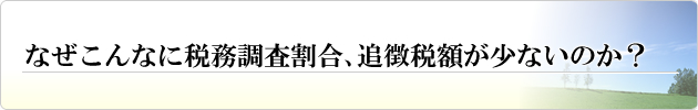 なぜこんなに税務調査割合、追徴税額が少ないのか？