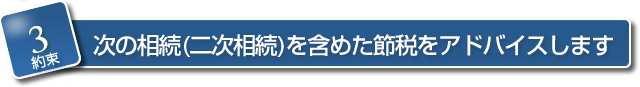 【約束３】　次の相続（二次相続）を含めた節税をアドバイスします