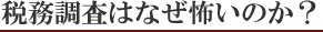 税務調査はなぜ怖いのか？