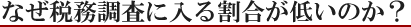 なぜ税務調査に入る割合が低いのか？