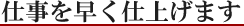 仕事を早く仕上げます